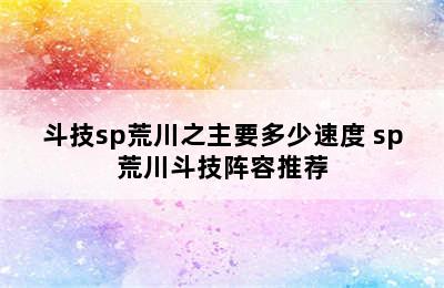 斗技sp荒川之主要多少速度 sp荒川斗技阵容推荐